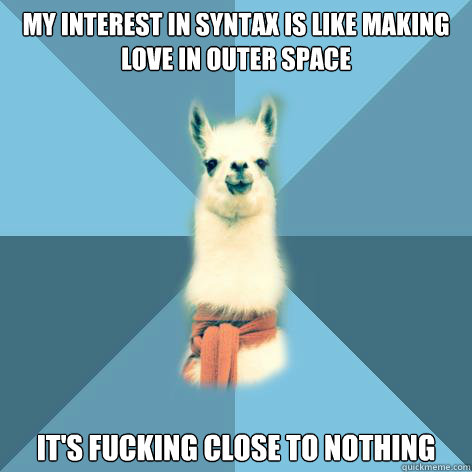 My interest in syntax is like making love in outer space it's fucking close to nothing  Linguist Llama