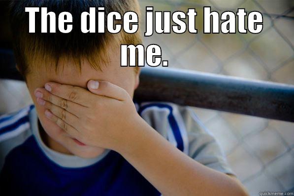 THE DICE JUST HATE ME.  Confession kid