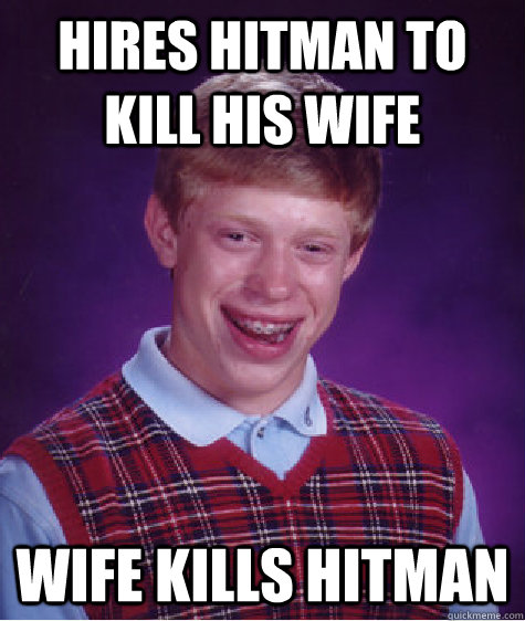 Hires Hitman to kill his wife wife kills hitman  Bad Luck Brian