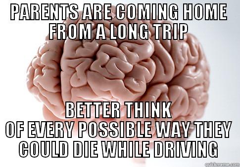 PARENTS ARE COMING HOME FROM A LONG TRIP BETTER THINK OF EVERY POSSIBLE WAY THEY COULD DIE WHILE DRIVING Scumbag Brain