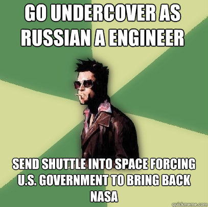 Go undercover as Russian a engineer  Send shuttle into space forcing U.S. government to bring back Nasa  Helpful Tyler Durden