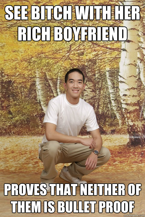 see bitch with her rich boyfriend proves that neither of them is bullet proof  Friend-Zoned Phil