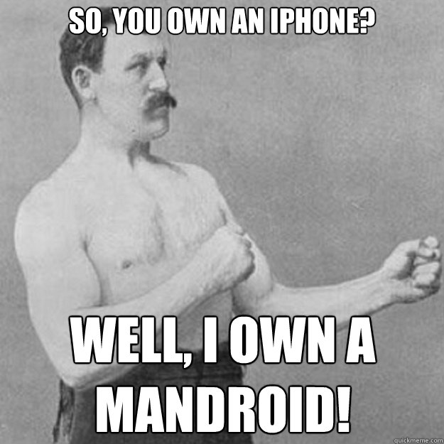 So, you own an iPhone? Well, I own a mandroid!  overly manly man