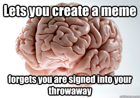 Lets you create a meme forgets you are signed into your throwaway   Scumbag Brain