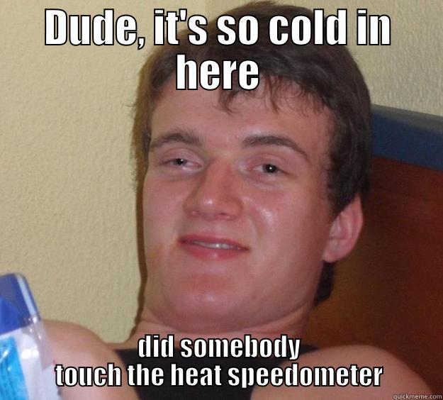 He wasn't even high!! - DUDE, IT'S SO COLD IN HERE DID SOMEBODY TOUCH THE HEAT SPEEDOMETER 10 Guy