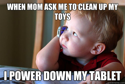 when mom ask me to clean up my toys I power down my tablet - when mom ask me to clean up my toys I power down my tablet  tech savvy toddler