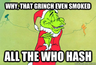 Why, that grinch even smoked all the who hash  Stoned Grinch