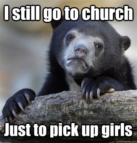 I still go to church Just to pick up girls  Confession Bear