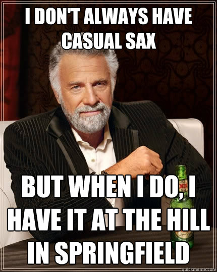 I don't always have casual sax But when I do, I have it at The Hill in Springfield  The Most Interesting Man In The World