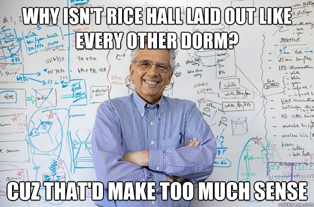 Why isn't rice hall laid out like every other dorm? Cuz that'd make too much sense  Engineering Professor