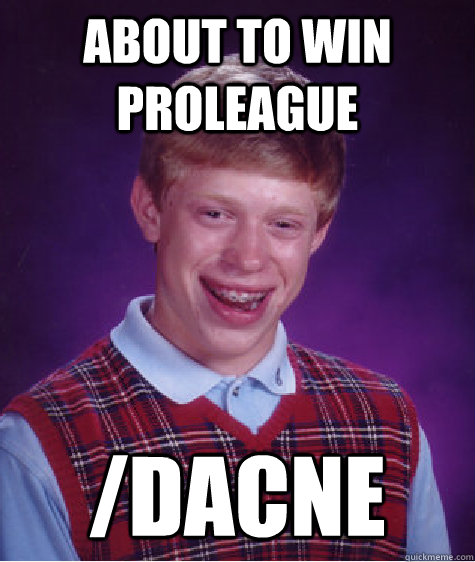 About to win Proleague /dacne  Bad Luck Brian