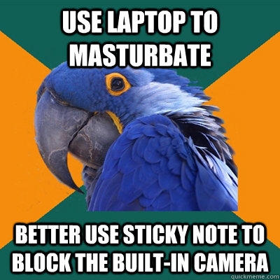 use laptop to masturbate better use sticky note to block the built-in camera  Paranoid Parrot