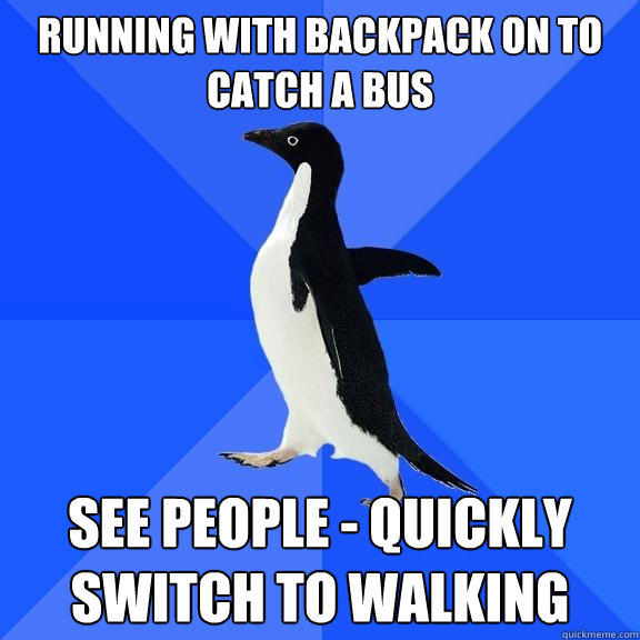 running with backpack on to catch a bus see people - quickly switch to walking - running with backpack on to catch a bus see people - quickly switch to walking  Socially Awkward Penguin