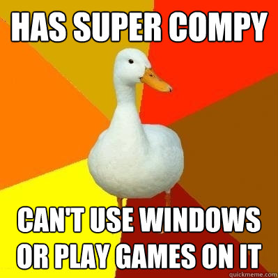 Has Super Compy Can't use windows or play games on it
 - Has Super Compy Can't use windows or play games on it
  Tech Impaired Duck