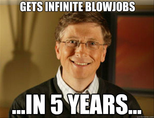 Gets infinite blowjobs ...In 5 Years...  Good guy gates