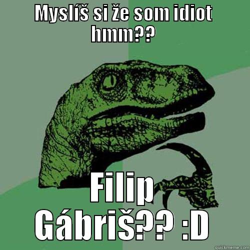 MYSLÍŠ SI ŽE SOM IDIOT HMM?? FILIP GÁBRIŠ?? :D Philosoraptor