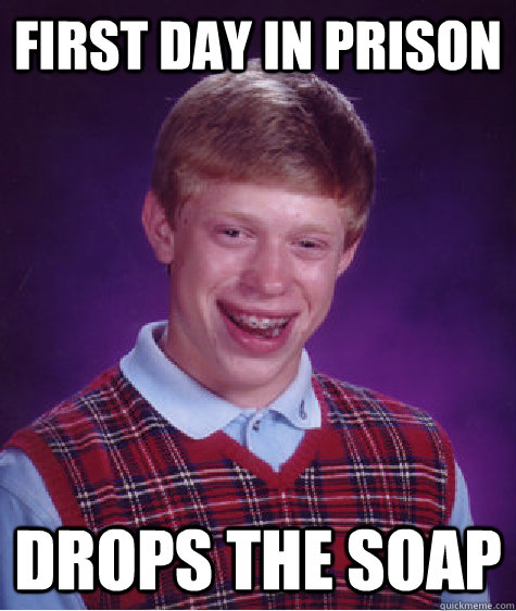 First day in prison Drops the soap  Bad Luck Brian