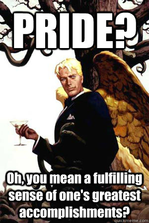 PRIDE? Oh, you mean a fulfilling sense of one's greatest accomplishments?  Good Guy Lucifer