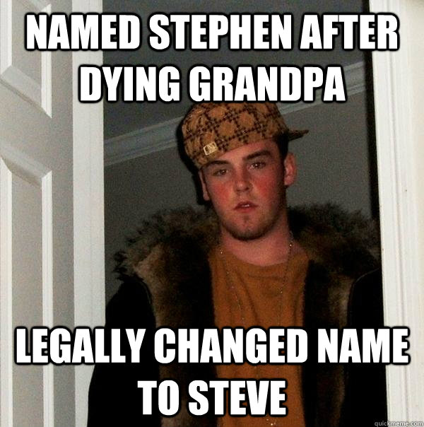 named Stephen after dying grandpa  Legally changed name to Steve  Scumbag Steve