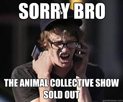 Sorry Bro The Animal Collective show sold out  Sad Hipster