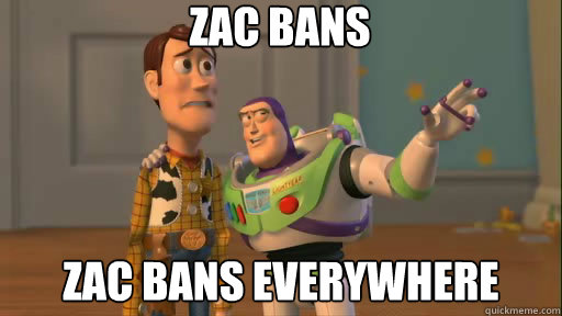 Zac bans Zac bans everywhere - Zac bans Zac bans everywhere  Everywhere