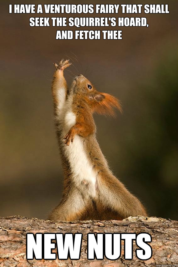 I have a venturous fairy that shall 
seek The squirrel's hoard, 
and fetch thee 


 new nuts
 - I have a venturous fairy that shall 
seek The squirrel's hoard, 
and fetch thee 


 new nuts
  Shakespeare Squirrel