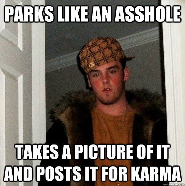 Parks like an asshole takes a picture of it and posts it for karma  Scumbag Steve