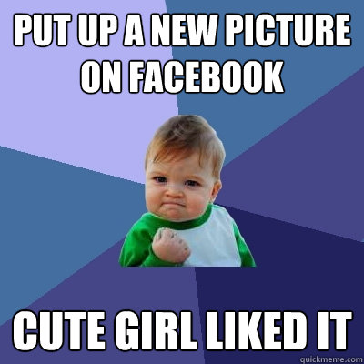 put up a new picture on facebook cute girl liked it  Success Kid