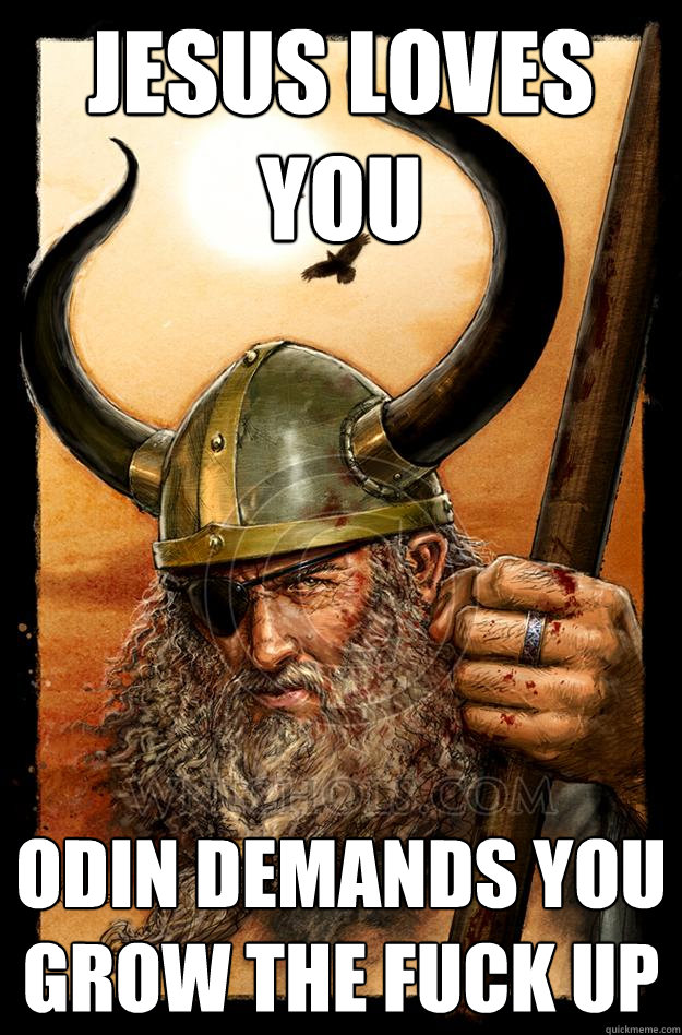 JESUS LOVES YOU ODIN DEMANDS YOU GROW THE FUCK UP  