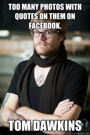 Too many photos with quotes on them on facebook. Tom Dawkins  Hipster Barista