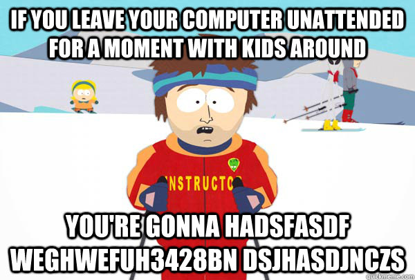 If you leave your computer unattended for a moment with kids around You're gonna hadsfasdf weghwefuh3428bn dsjhasdjnczs - If you leave your computer unattended for a moment with kids around You're gonna hadsfasdf weghwefuh3428bn dsjhasdjnczs  Super Cool Ski Instructor
