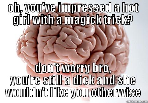 OH, YOU'VE IMPRESSED A HOT GIRL WITH A MAGICK TRICK? DON'T WORRY BRO, YOU'RE STILL A DICK AND SHE WOULDN'T LIKE YOU OTHERWISE Scumbag Brain