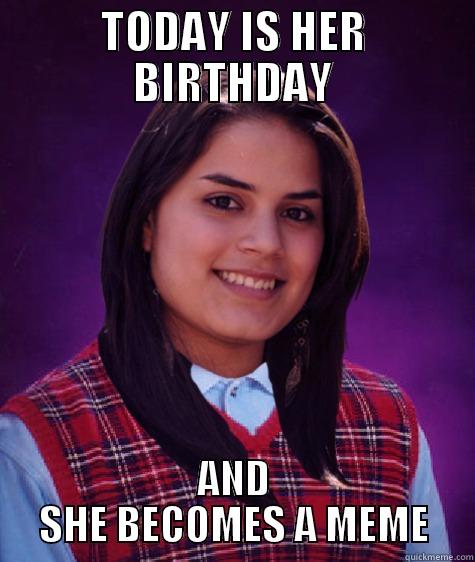 BAD LUCK BESTIE - TODAY IS HER BIRTHDAY AND SHE BECOMES A MEME Misc