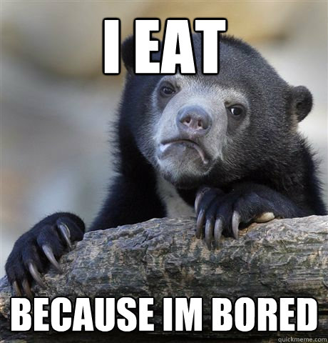 I eat  because Im bored - I eat  because Im bored  Confession Bear