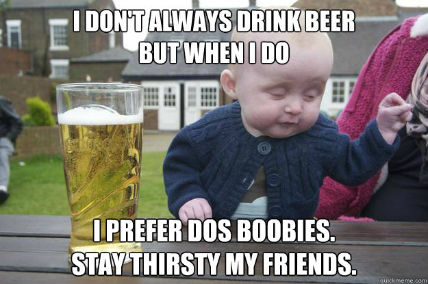 i don't always drink beer
but when i do i prefer dos boobies.
stay thirsty my friends. - i don't always drink beer
but when i do i prefer dos boobies.
stay thirsty my friends.  drunk baby