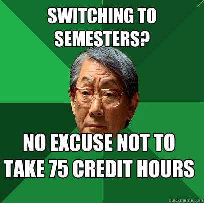 Switching to semesters? no excuse not to take 75 credit hours - Switching to semesters? no excuse not to take 75 credit hours  High Expectations Asian Father