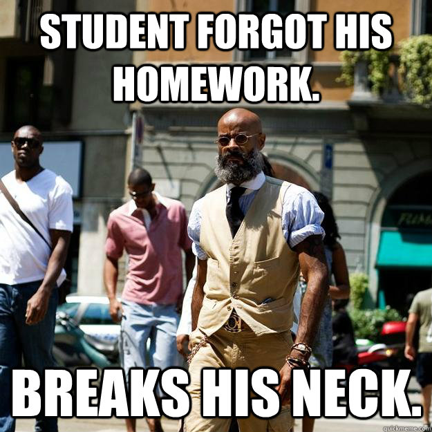 Student forgot his homework. Breaks his neck.  Professor Badass