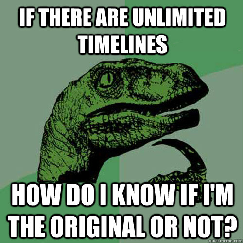 If there are unlimited timelines how do I know if I'm the original or not? - If there are unlimited timelines how do I know if I'm the original or not?  Philosoraptor