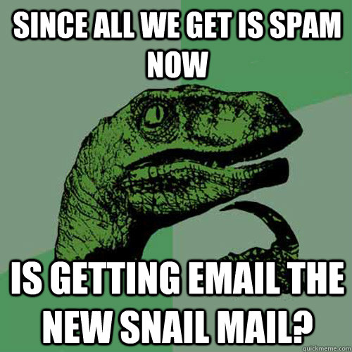 Since all we get is spam now Is getting email the new snail mail?  Philosoraptor