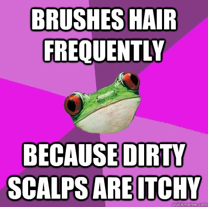 brushes hair frequently because dirty scalps are itchy - brushes hair frequently because dirty scalps are itchy  Foul Bachelorette Frog