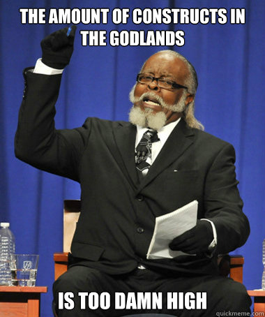 The amount of constructs in the godlands IS TOO DAMN HIGH  The Rent Is Too Damn High