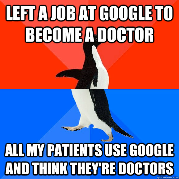 Left a job at Google to become a doctor All my patients use Google and think they're doctors - Left a job at Google to become a doctor All my patients use Google and think they're doctors  Socially Awesome Awkward Penguin