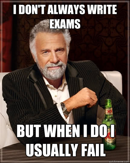 I don't always write exams but when I do I usually fail  The Most Interesting Man In The World