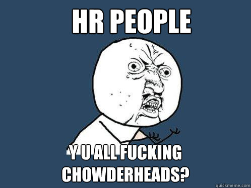 HR people y u all fucking chowderheads? - HR people y u all fucking chowderheads?  Y U No