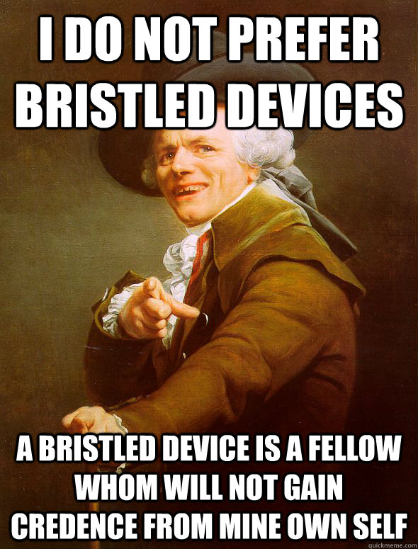 i do not prefer bristled devices A bristled device is a fellow whom will not gain credence from mine own self - i do not prefer bristled devices A bristled device is a fellow whom will not gain credence from mine own self  Joseph Ducreux