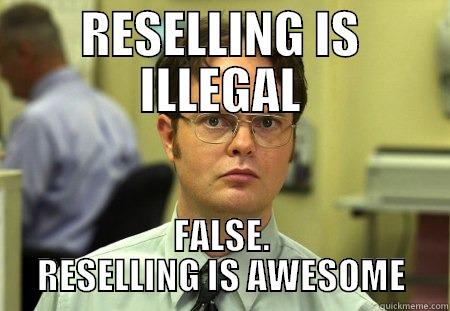 reselling is illegal - RESELLING IS ILLEGAL FALSE. RESELLING IS AWESOME Dwight