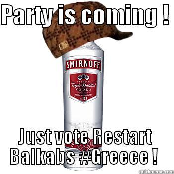 PARTY IS COMING !  JUST VOTE RESTART BALKABS #GREECE !  Scumbag Alcohol