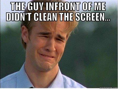 THE GUY INFRONT OF ME DIDN'T CLEAN THE SCREEN...  1990s Problems