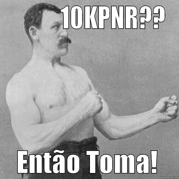 Tá de bobeira?... -            10KPNR?? ENTÃO TOMA! overly manly man