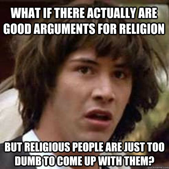 What if there actually are good arguments for religion but religious people are just too dumb to come up with them?  conspiracy keanu